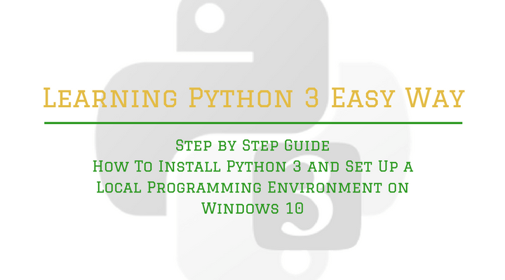 Step by Step Guide How To Install Python 3 and Set Up a Local Programming Environment on Windows 10