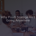 Why Flash Storage Isn’t Going Anywhere Main IMG