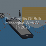 The Benefits Of Bulk Messaging With AI In 2020